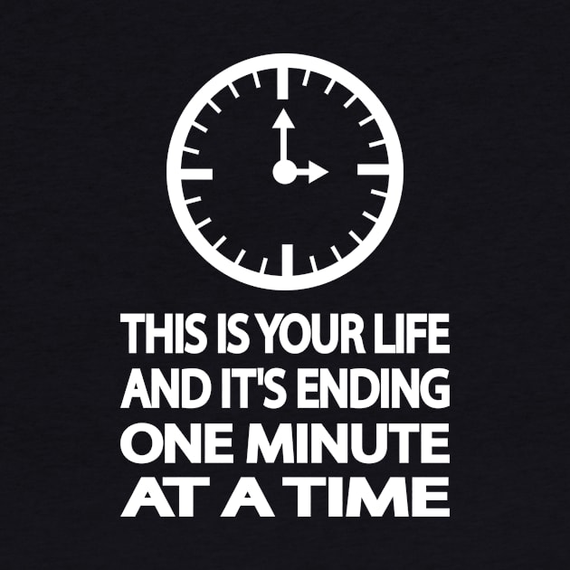 THIS IS YOUR LIFE AND IT'S ENDING ONE MINUTE AT A TIME by It'sMyTime